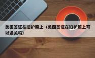 美国签证在旧护照上（美国签证在旧护照上可以通关吗）