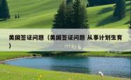 美国签证问题（美国签证问题 从事计划生育）