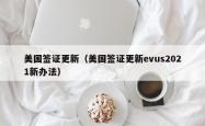 美国签证更新（美国签证更新evus2021新办法）