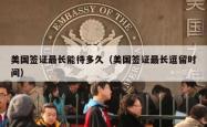 美国签证最长能待多久（美国签证最长逗留时间）