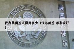 代办美国签证费用多少（代办美签 哪家较好）