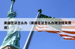 美国签证怎么办（美国签证怎么办理流程及费用）