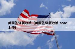 美国签证新政策（美国签证新政策 ceac上传）