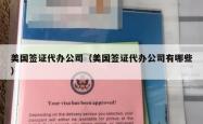 美国签证代办公司（美国签证代办公司有哪些）
