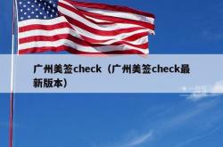 广州美签check（广州美签check最新版本）