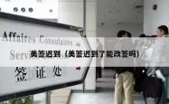 美签迟到（美签迟到了能改签吗）