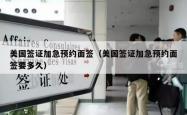 美国签证加急预约面签（美国签证加急预约面签要多久）