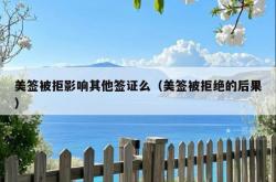 美签被拒影响其他签证么（美签被拒绝的后果）