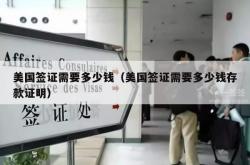美国签证需要多少钱（美国签证需要多少钱存款证明）