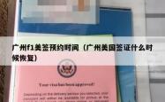 广州f1美签预约时间（广州美国签证什么时候恢复）
