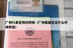 广州f1美签预约时间（广州美国签证什么时候恢复）