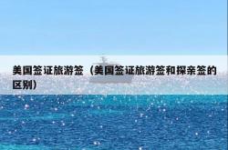 美国签证旅游签（美国签证旅游签和探亲签的区别）