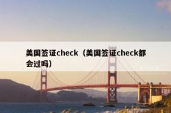美国签证check（美国签证check都会过吗）