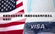美国签证加急收费（美国签证加急预约是怎么加急的）