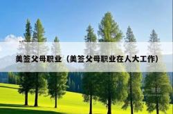 美签父母职业（美签父母职业在人大工作）