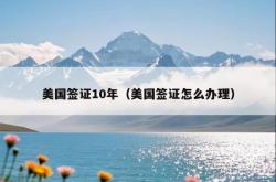 美国签证10年（美国签证怎么办理）