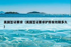 美国签证要求（美国签证要求护照有效期多久）