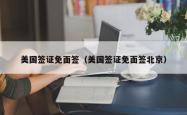 美国签证免面签（美国签证免面签北京）