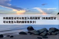 持美国签证可以免签入境的国家（持美国签证可以免签入境的国家有多少）