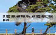 美国签证预约新系统网址（美国签证网上预约网址）