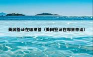 美国签证在哪里签（美国签证在哪里申请）