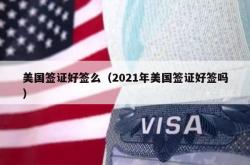 美国签证好签么（2021年美国签证好签吗）