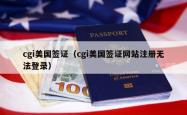 cgi美国签证（cgi美国签证网站注册无法登录）