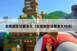 去美国签证要多久（去美国签证要多久时间）