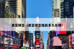 美签续签（美签续签提前多久办理）