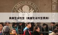 美国签证代签（美国签证代签费用）