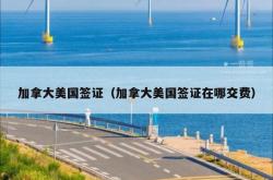 加拿大美国签证（加拿大美国签证在哪交费）