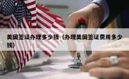 美国签证办理多少钱（办理美国签证费用多少钱）