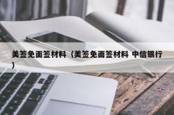 美签免面签材料（美签免面签材料 中信银行）