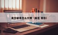 美签邮寄怎么付费（美签 寄存）