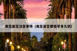 美签面签注意事项（美签面签要提早多久到）