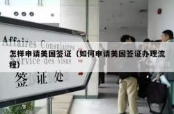 怎样申请美国签证（如何申请美国签证办理流程）