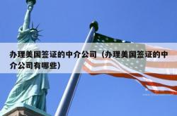 办理美国签证的中介公司（办理美国签证的中介公司有哪些）