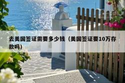 去美国签证需要多少钱（美国签证要10万存款吗）