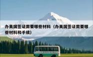 办美国签证需要哪些材料（办美国签证需要哪些材料和手续）