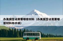 办美国签证需要哪些材料（办美国签证需要哪些材料和手续）