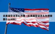 去美国签证怎么办理(去美国签证怎么办理需要什么材料)