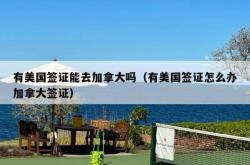 有美国签证能去加拿大吗（有美国签证怎么办加拿大签证）