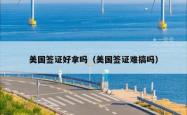 美国签证好拿吗(美国签证难搞吗)