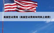 美国签证费用(美国签证费用如何网上缴费)