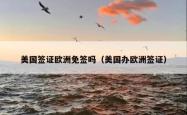 美国签证欧洲免签吗(美国办欧洲签证)