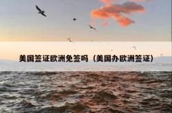 美国签证欧洲免签吗（美国办欧洲签证）