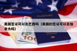 美国签证可以去巴西吗（美国的签证可以去加拿大吗）