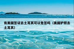 有美国签证去土耳其可以免签吗（美国护照去土耳其）