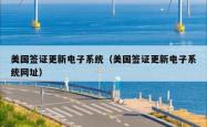 美国签证更新电子系统(美国签证更新电子系统网址)