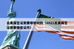 去美国签证需要哪些材料（2021去美国签证需要哪些证件）